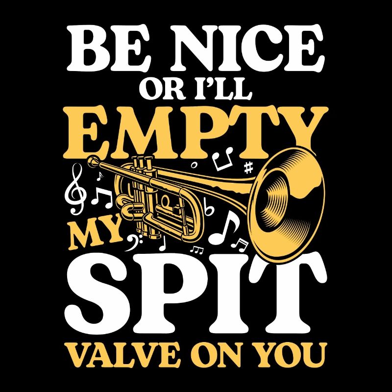 Be Nice Or I'll Empty My Spit Valve On You