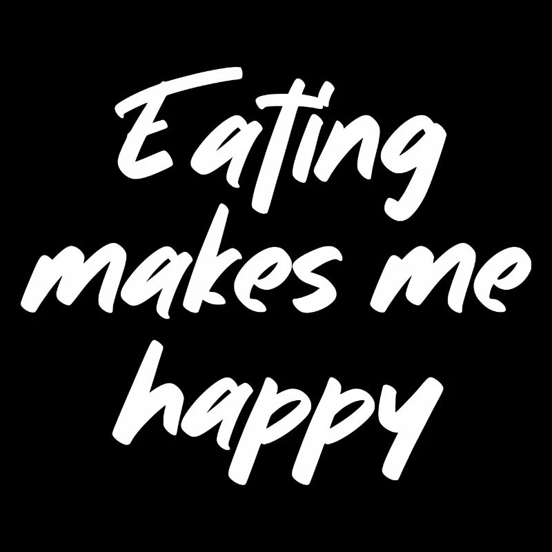 Eating makes me happy