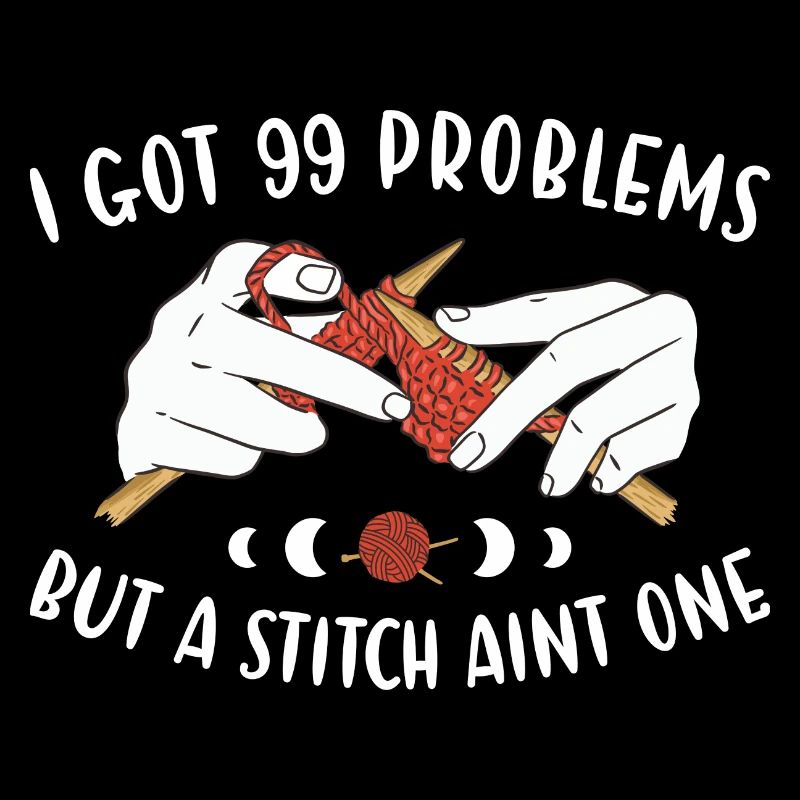 I Got 99 Problems But A Stitch Aint One Knitting