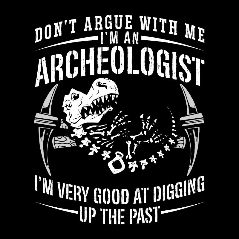 Archaeology Don't Argue With Ancient Archaeologist