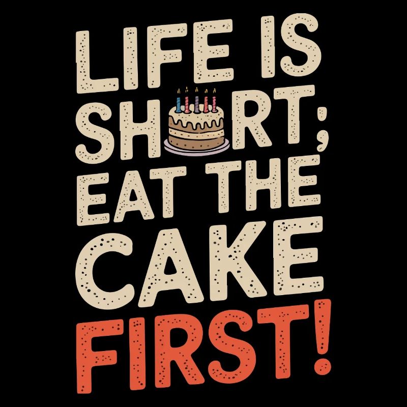 Life is short; eat the cake first!