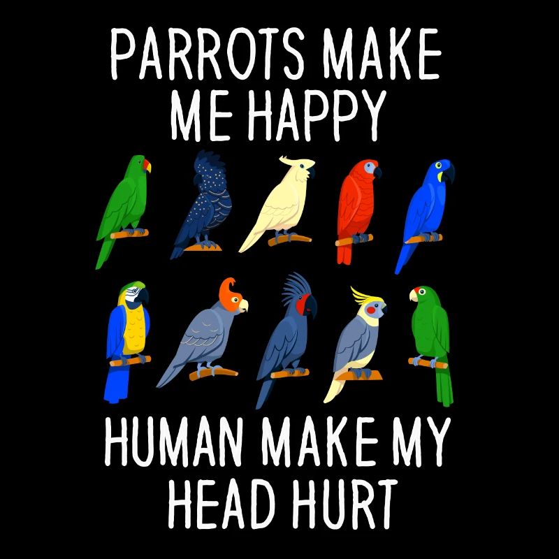 Parrots Make Me Happy Human Make My Head Hurt