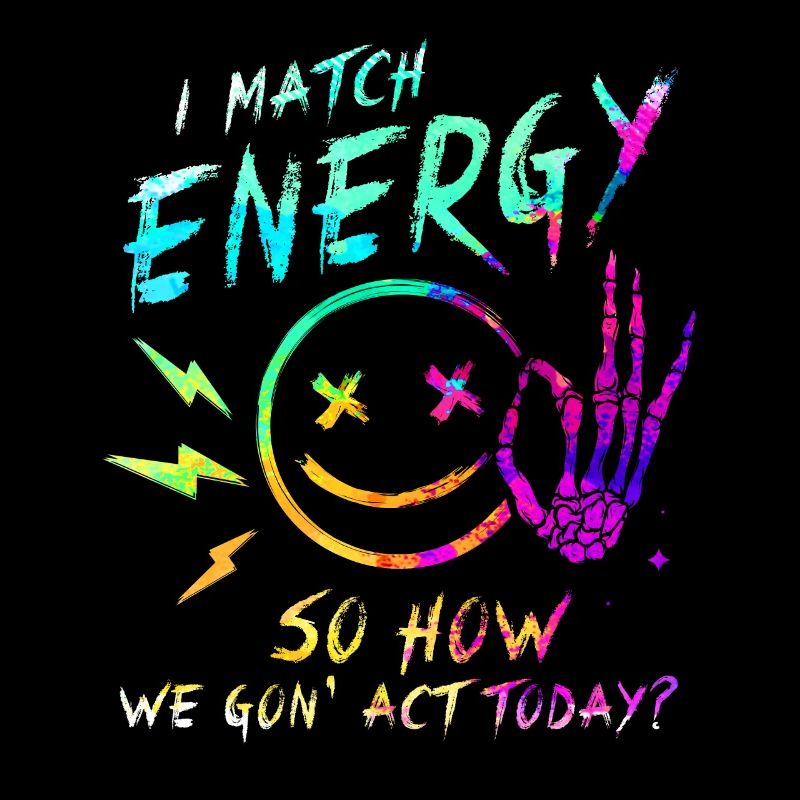 I Match Energy So How We Gon' Act Today