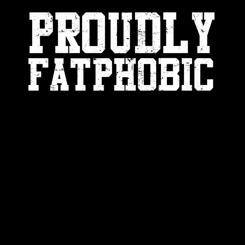 Proudly Fatphobic