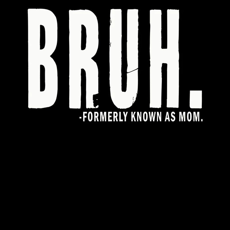 Bruh Formerly Known As Mom