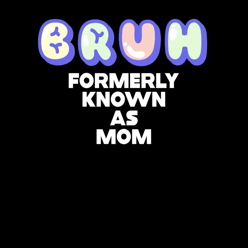 Bruh Formerly Known As Mom