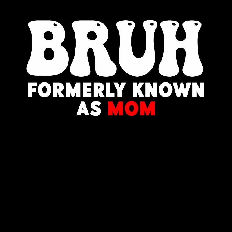 Bruh Formerly Known As Mom