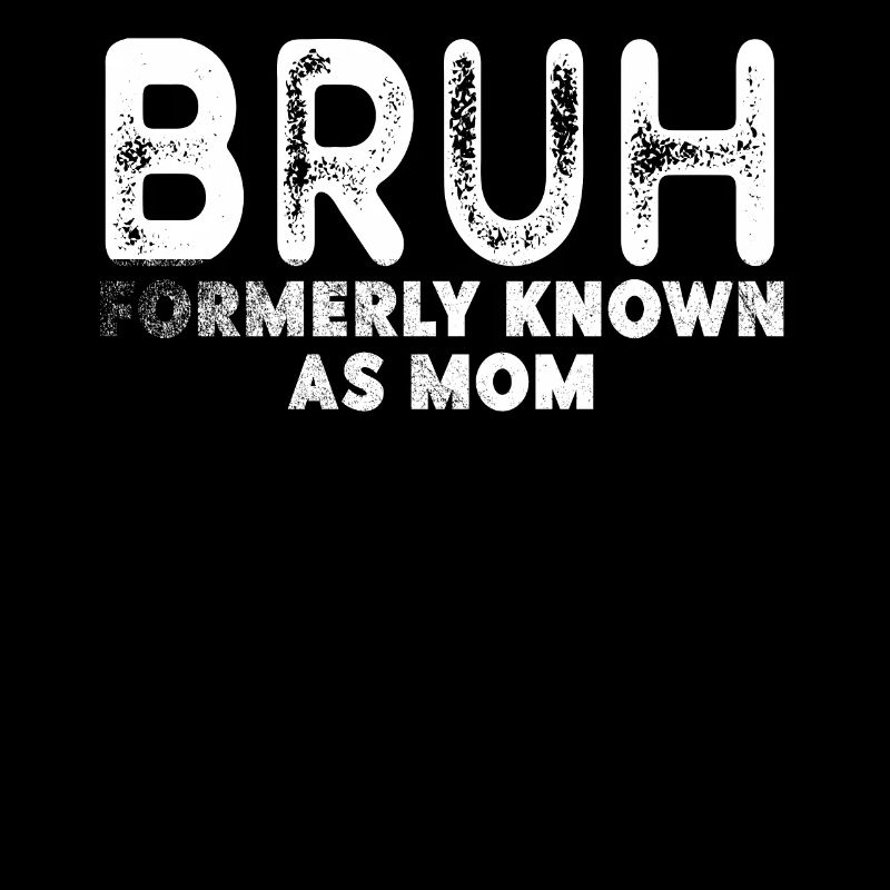 Bruh Formerly Known As Mom