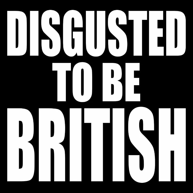 disgusted to be british