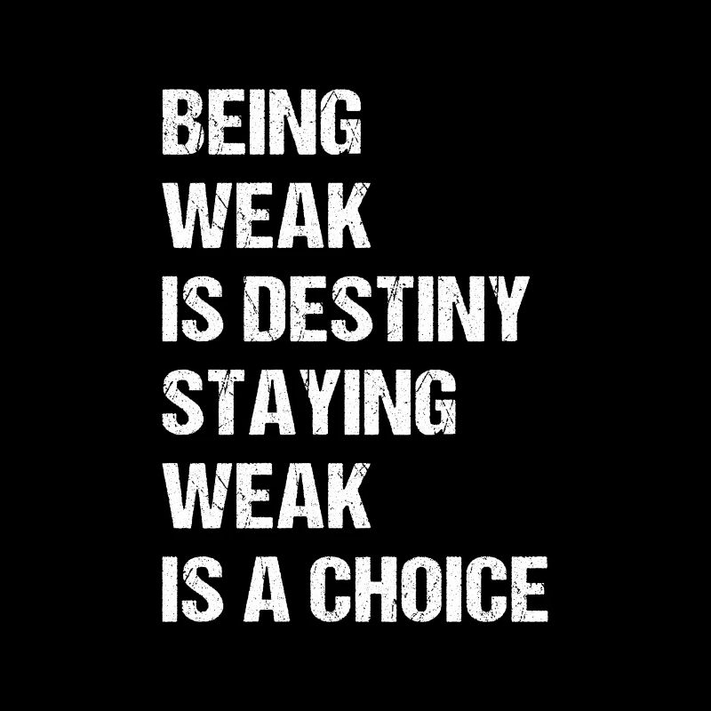 Being weak is destiny but staying weak is a choice