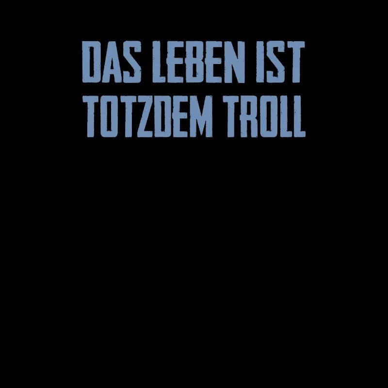 Das Leben ist Totzdem Troll - Troll Sprüche