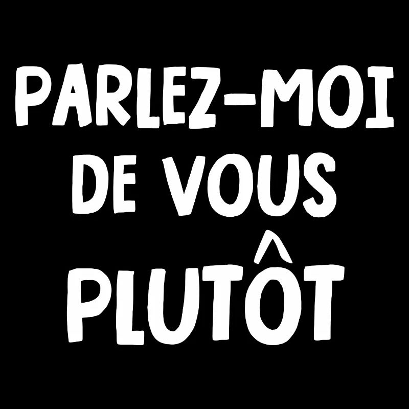 parlez-moi de vous plutôt