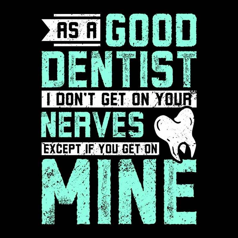 As a good dentist I don't get on your nerves