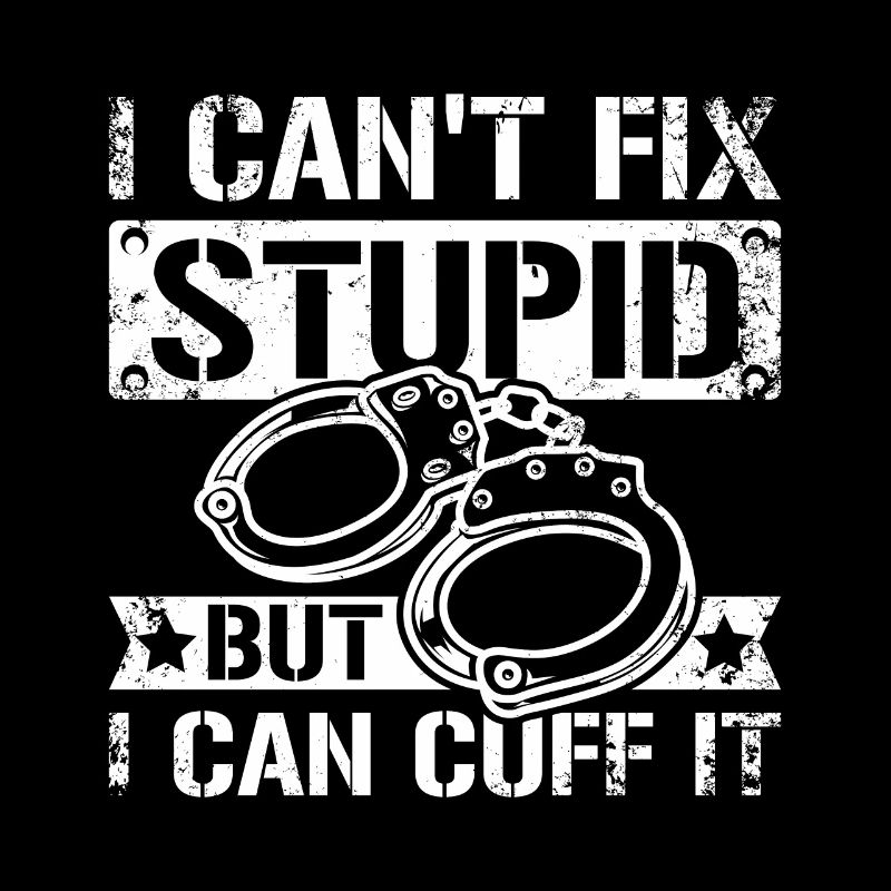 I can't fix stupid but I can cuff it