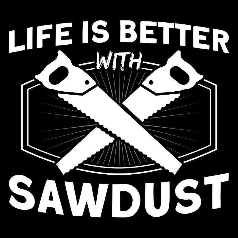 Life is better with sawdust carpenter