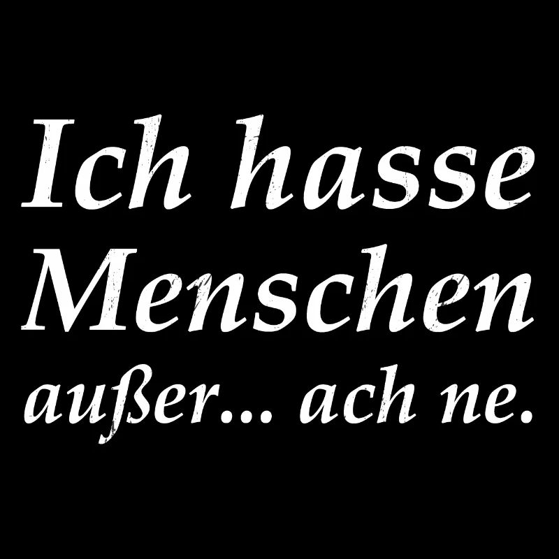 Ich hasse Menschen ausser... ach ne.