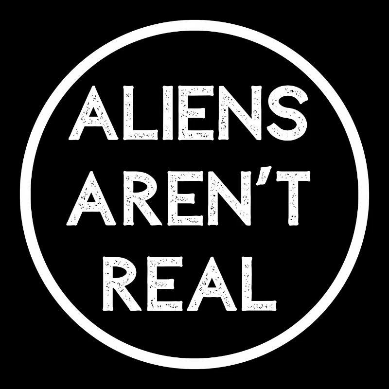 ALIENS AREN'T REAL