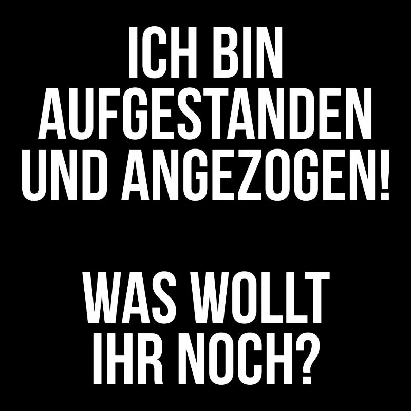 Ich bin aufgestanden und angezogen was wollt ihr