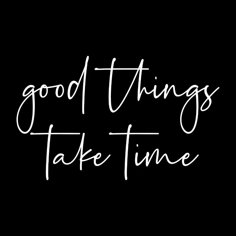 Good things take time