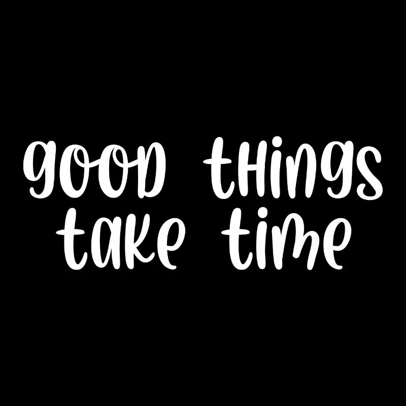 Good things take time