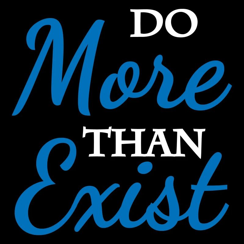 Do more than exist
