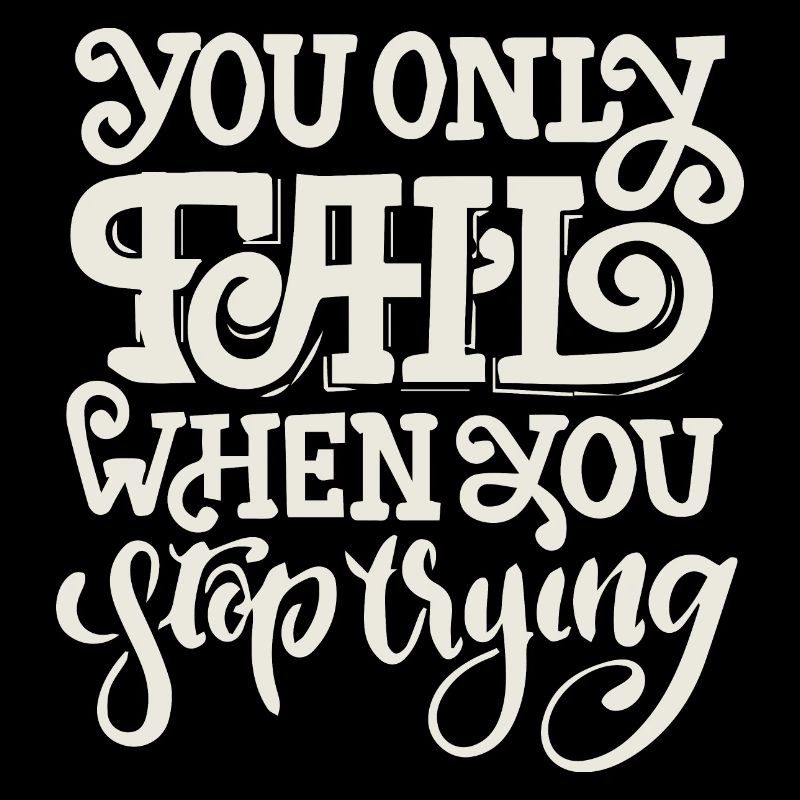 YOU ONLY FAIL WHEN YOU STOP TRYING