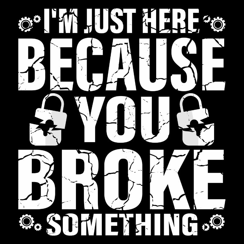 I'm Here Because You Broke Something Computer Tech