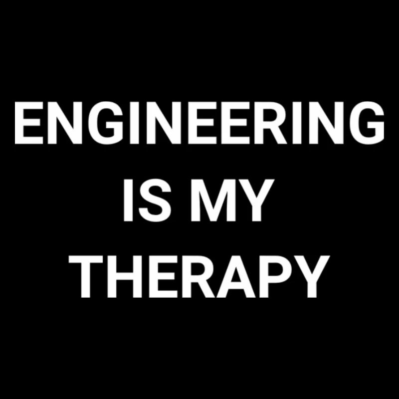 Engineering Is My Therapy