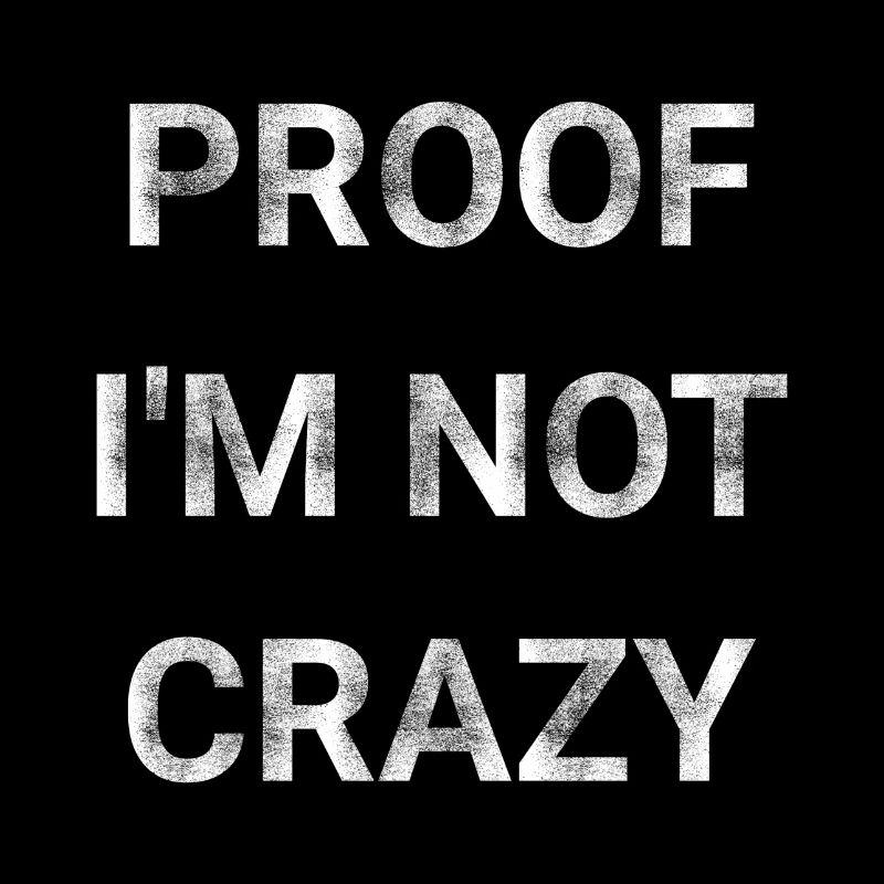 Proof I m Not Crazy