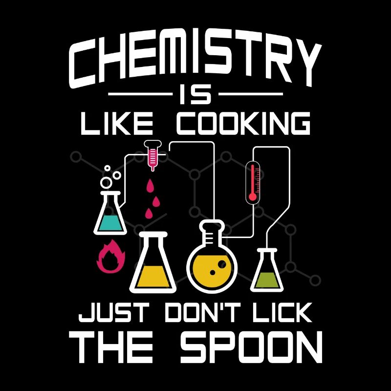 Chemistry like Cooking just don't lick the Spoon