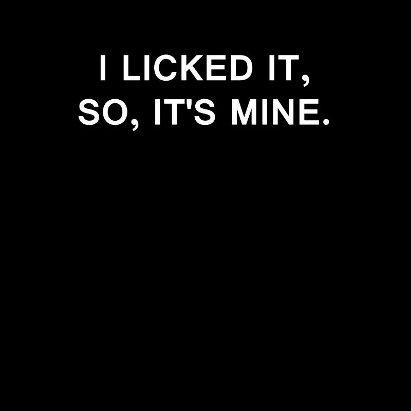 I LICKED IT SO ITS MINE