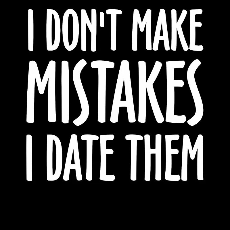 Sarcastic - I Don't Make Mistakes I Date Them -