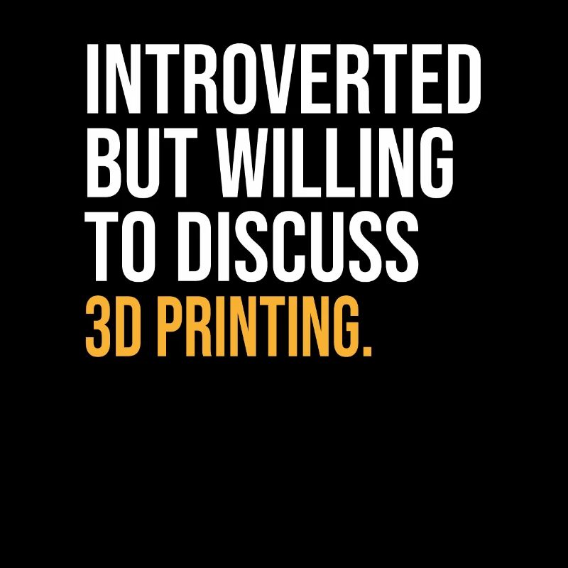 INTROVERTED BUT WILLING TO DISCUSS 3D PRINTING FUN