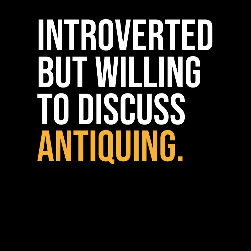 INTROVERTED BUT WILLING TO DISCUSS ANTIQUING FUNNY