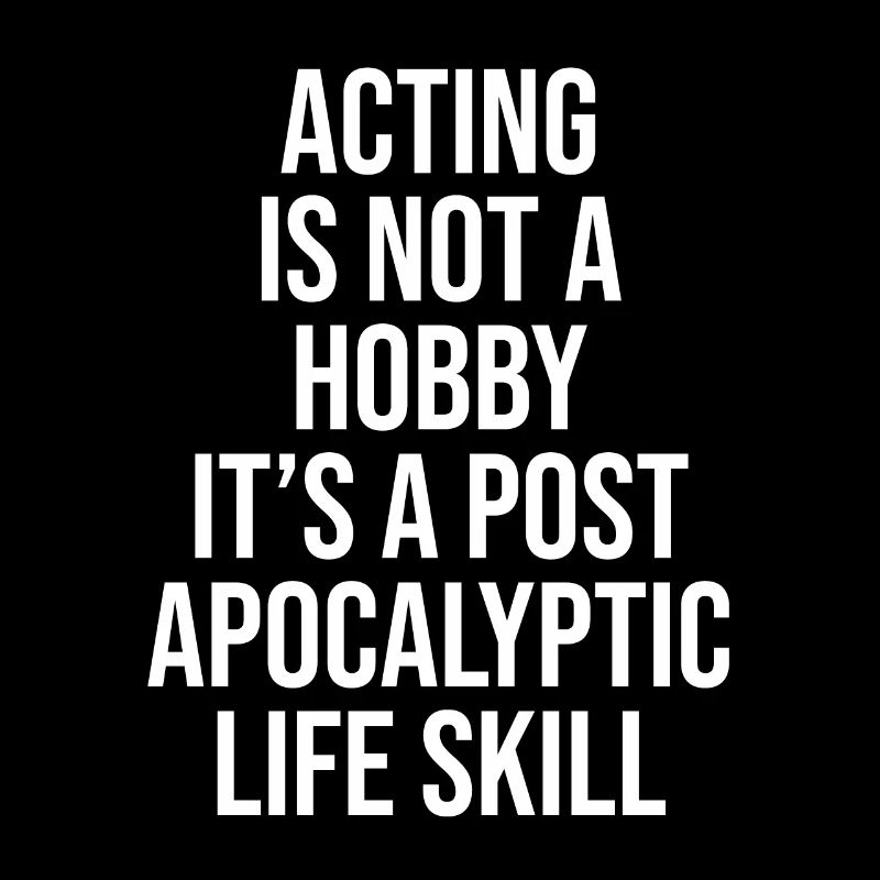 ACTING IS NOT A HOBBY, IT'S A POST APOCALYPTIC SKI