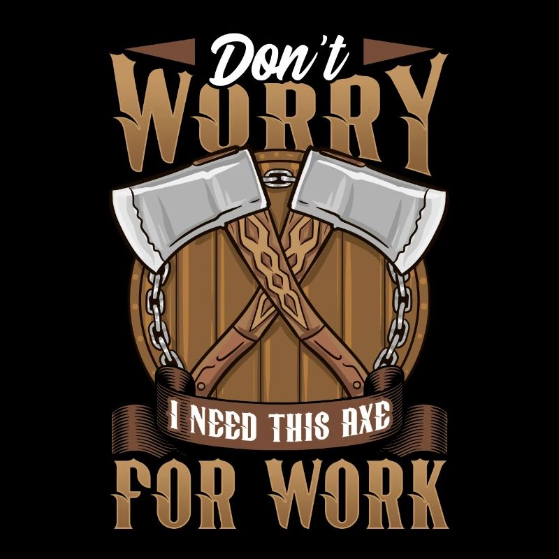 Axt Don't Worry I Need This Axe For Work