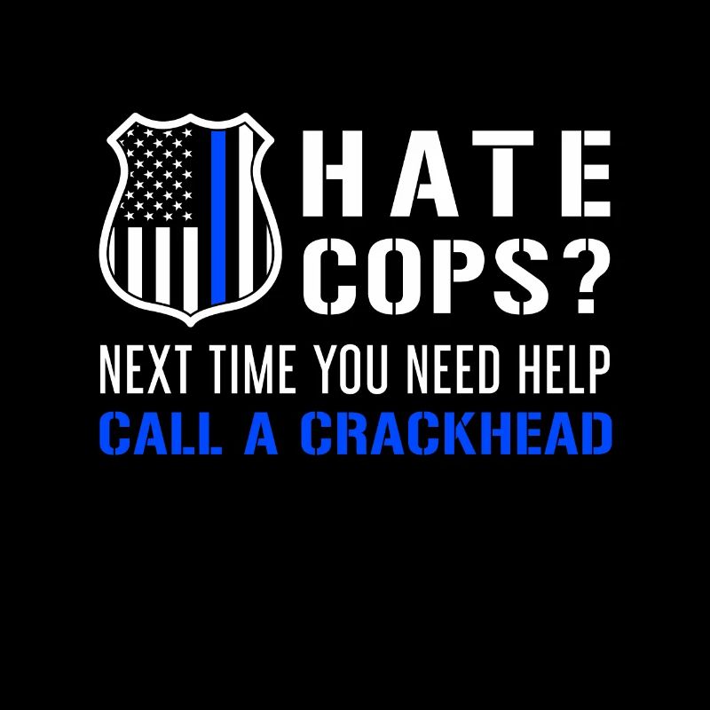 Hate Cops Next Time You Need Help Call A Crackhead