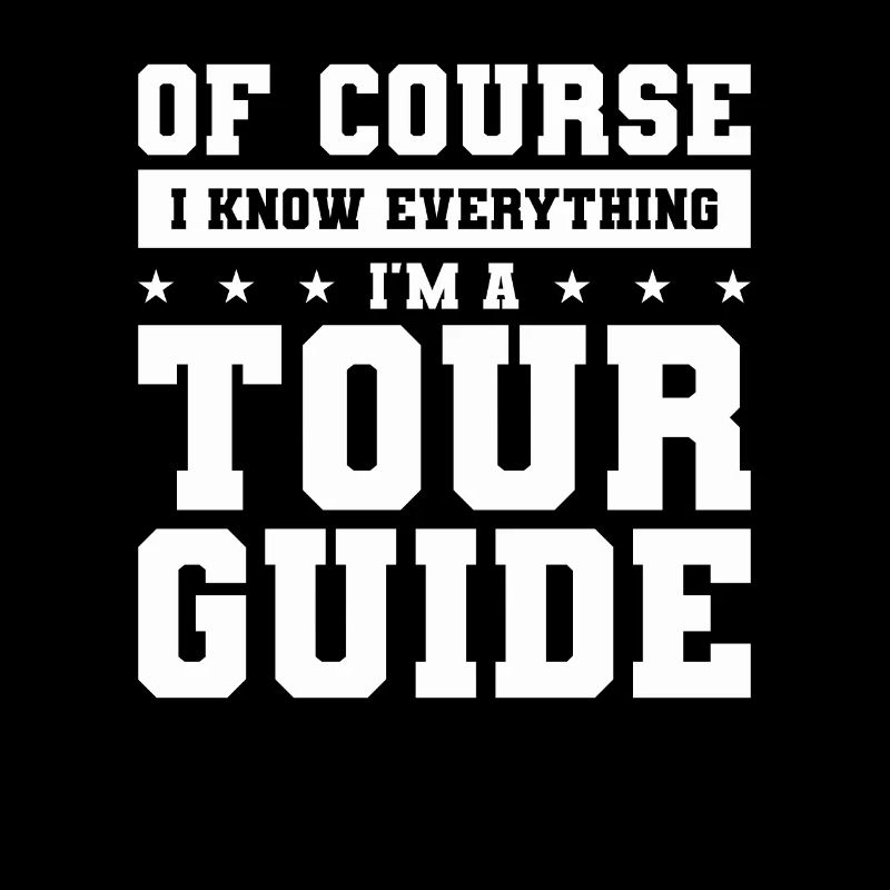 Of Course I Know Everything I'm A Tour Guide