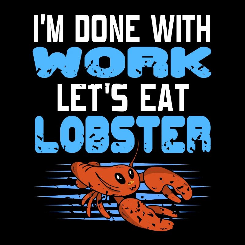 Im done with work lets eat lobster