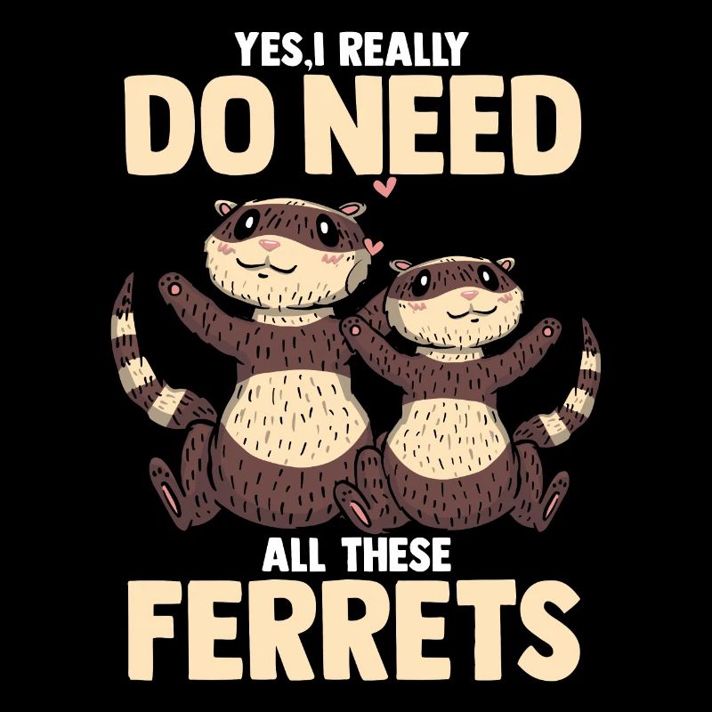 Yes I Really Do Need All These Ferrets Funny