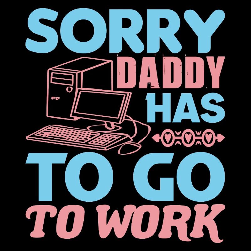 SORRY DADDY HAS TO GO TO WORK