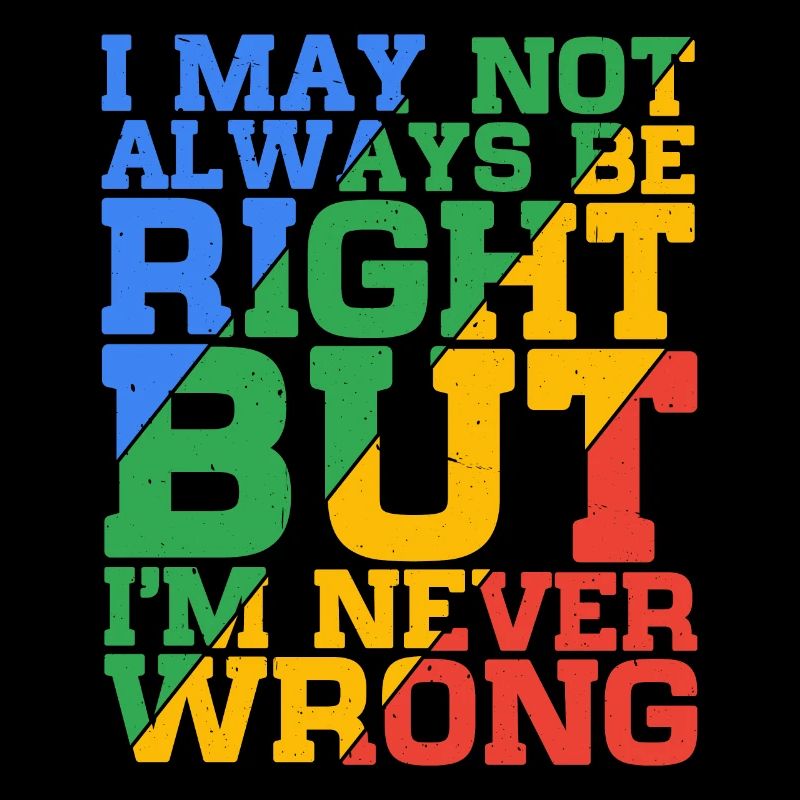 I May Not Always Be Right But I'm Never Wrong 24