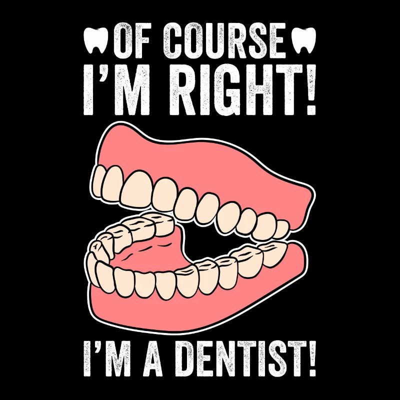 Of Course I'm Right I'm A Dentist