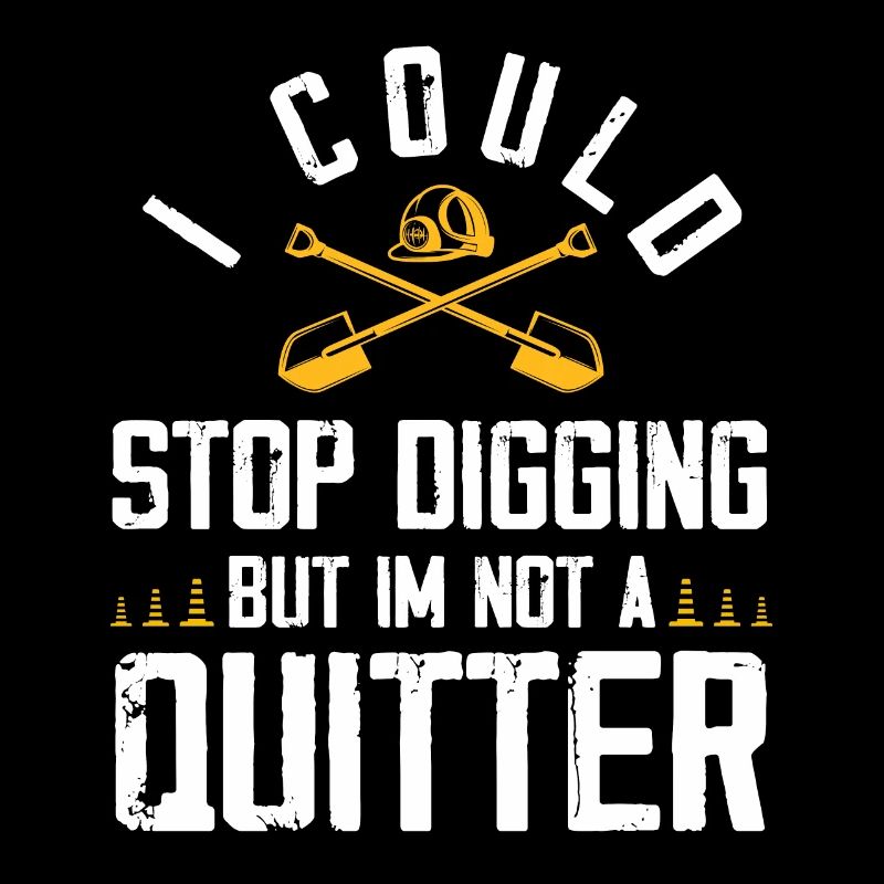 I could stop digging but Im not a quitter Design