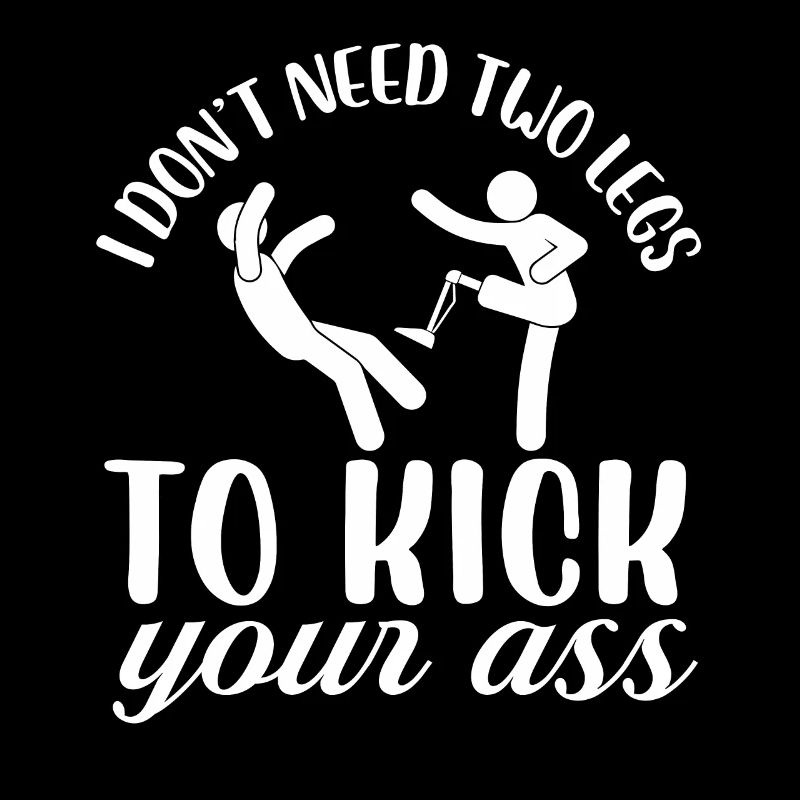I don't need two legs to kick your ass Design