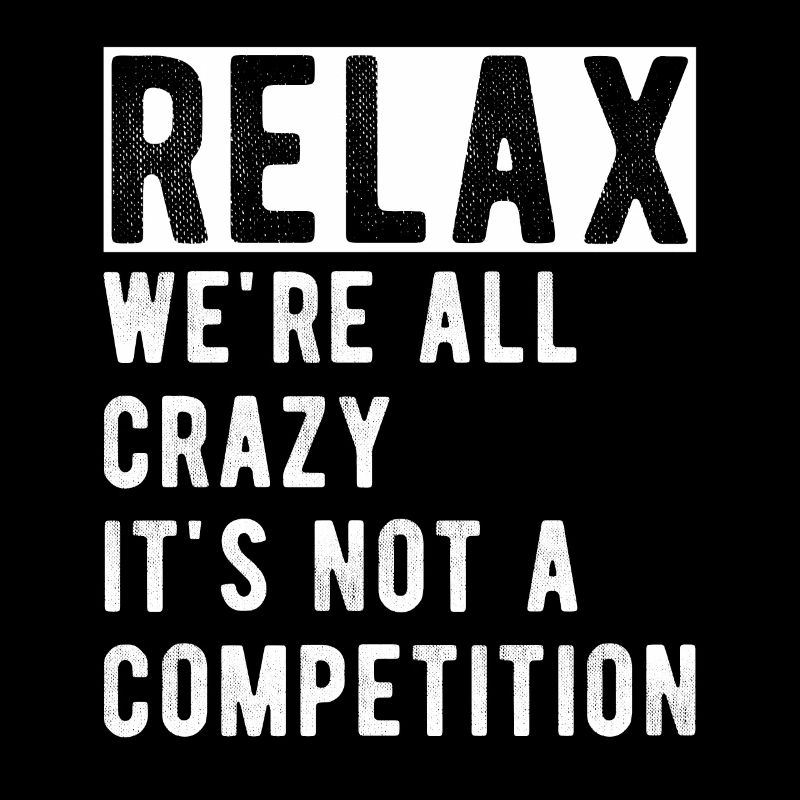 Relax we're all crazy it's not a competition