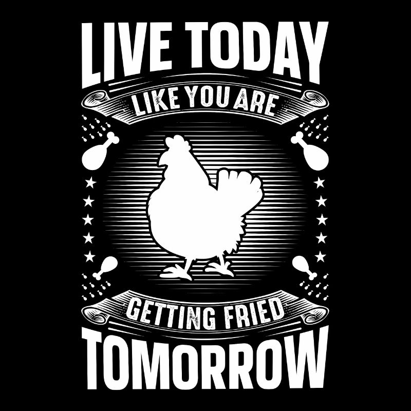 Live today as if you were going to be fried tomorrow -
