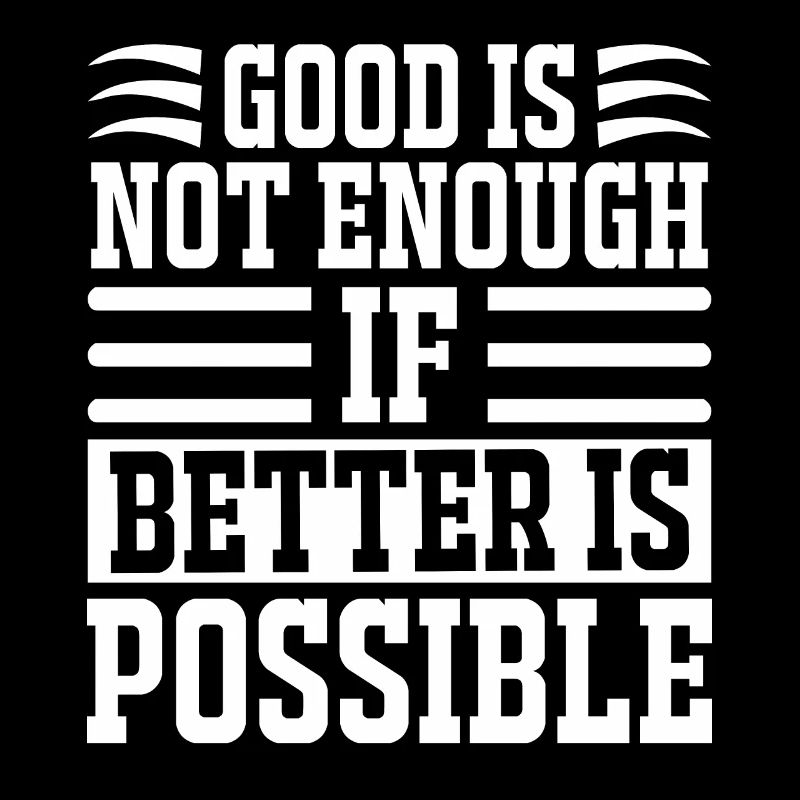 Good Is Not Enough If Better Is Possible -