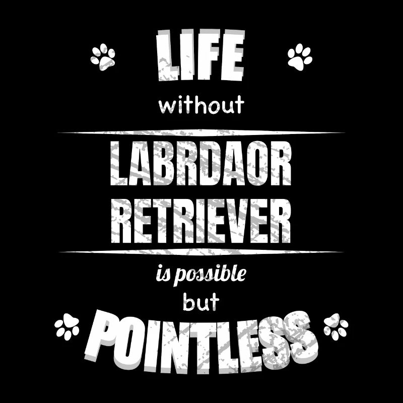 Life is possible pointless - Labrador Retriever