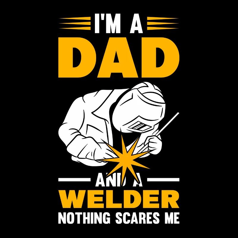 I'm A Dad And A Welder Nothing Scares Me